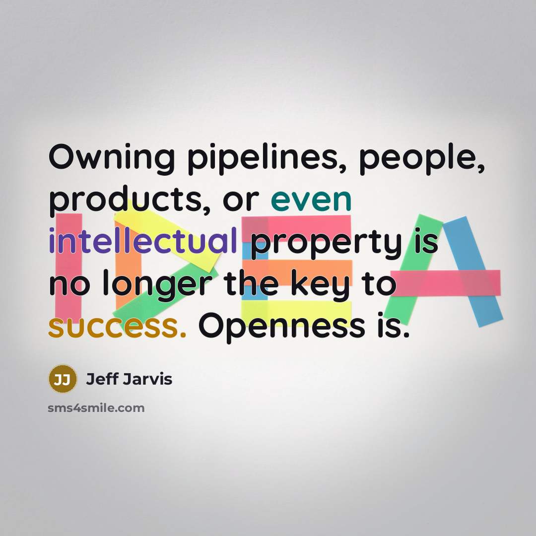 “Owning pipelines, people, products, or even intellectual property is no longer the key to success. Openness is.” quote by Jeff Jarvis