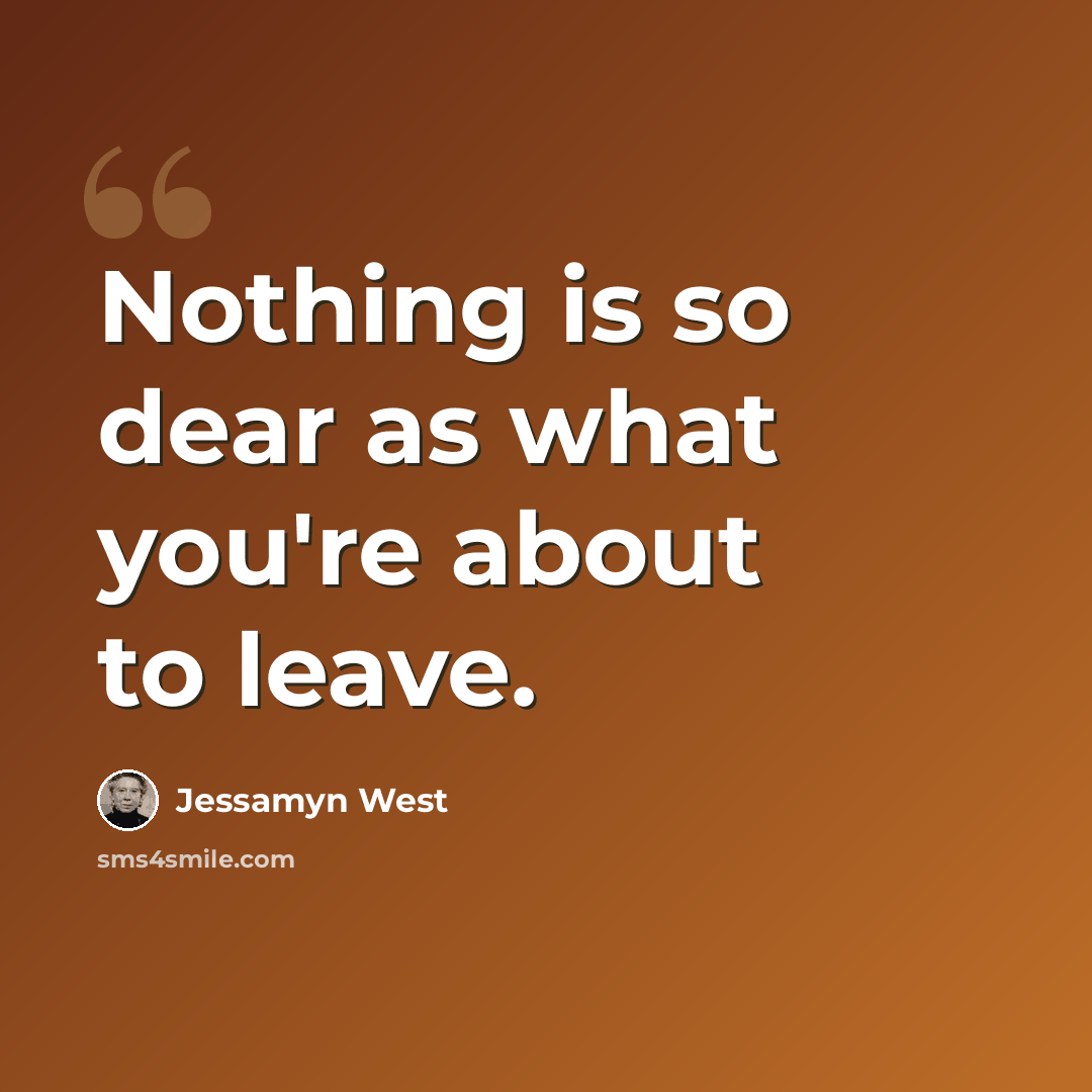 “Nothing is so dear as what you're about to leave.” quote by Jessamyn West