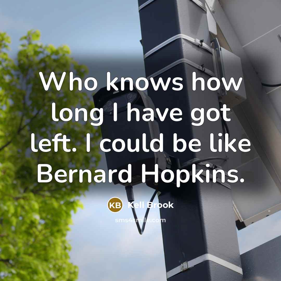 “Who knows how long I have got left. I could be like Bernard Hopkins.” quote by Kell Brook