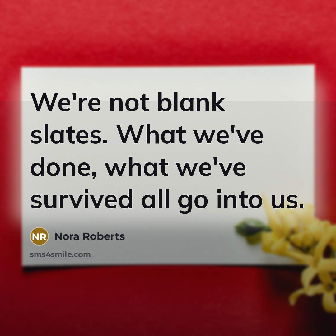 “We're not blank slates. What we've done, what we've survived all go into us.” quote by Nora Roberts