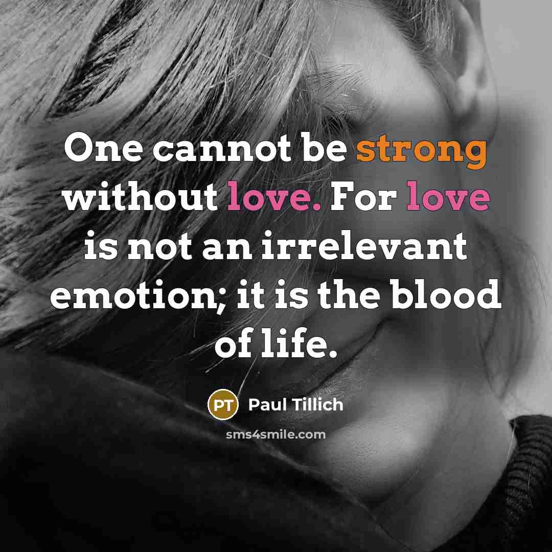 “One cannot be strong without love. For love is not an irrelevant emotion; it is the blood of life.” quote by Paul Tillich