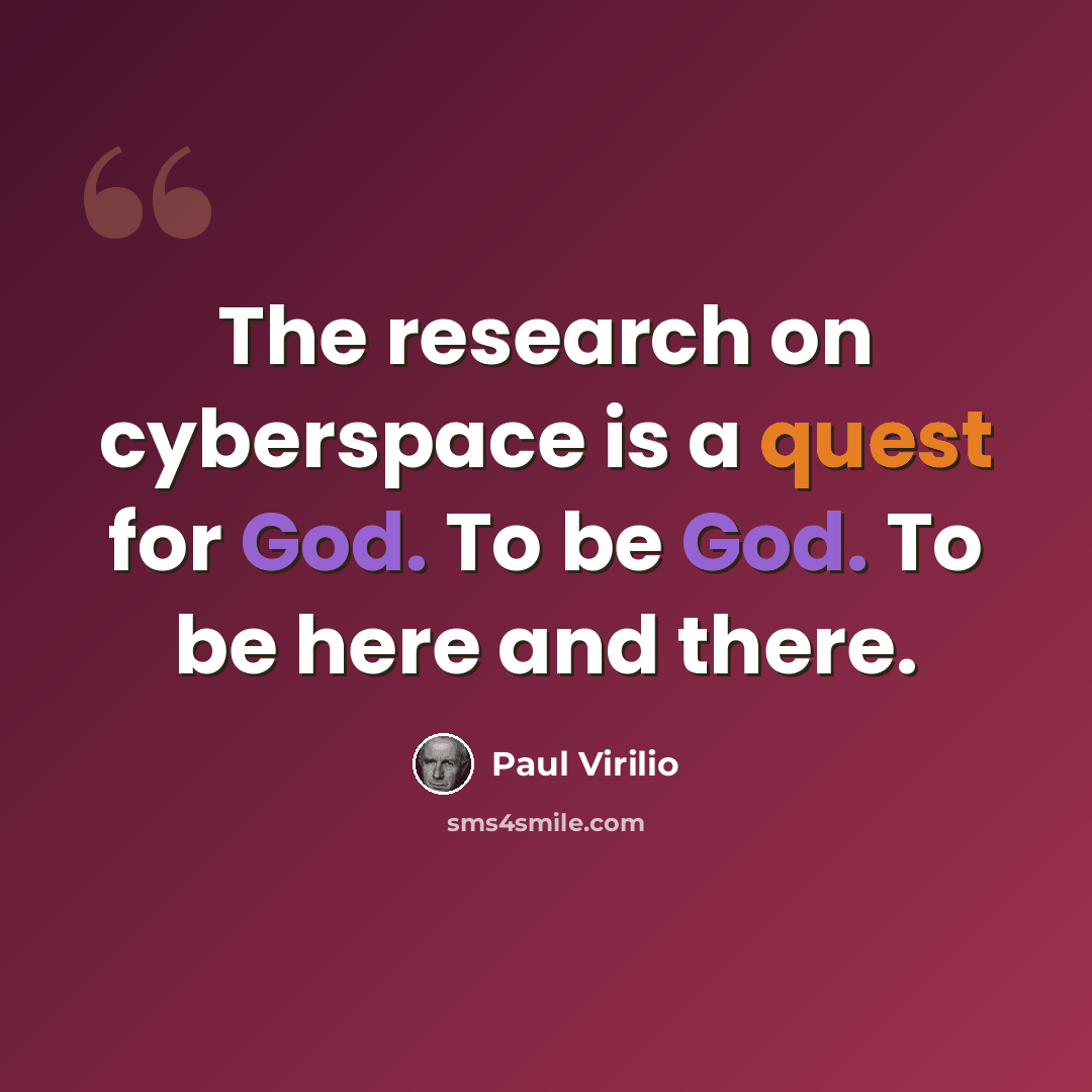“The research on cyberspace is a quest for God. To be God. To be here and there.” quote by Paul Virilio