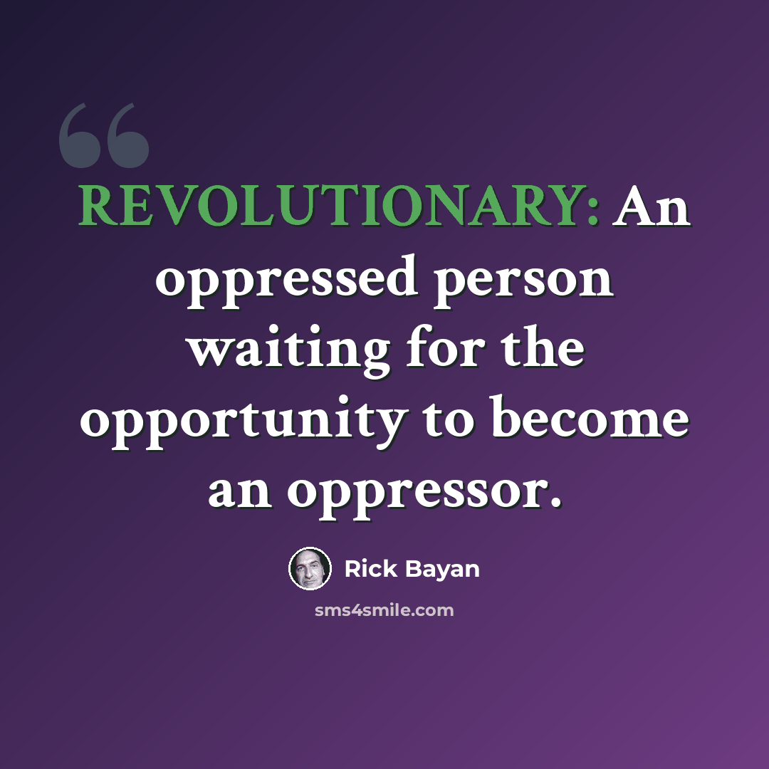 “REVOLUTIONARY: An oppressed person waiting for the opportunity to become an oppressor.” quote by Rick Bayan