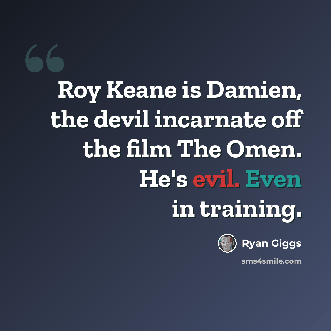 “Roy Keane is Damien, the devil incarnate off the film The Omen. He's evil. Even in training.” quote by Ryan Giggs