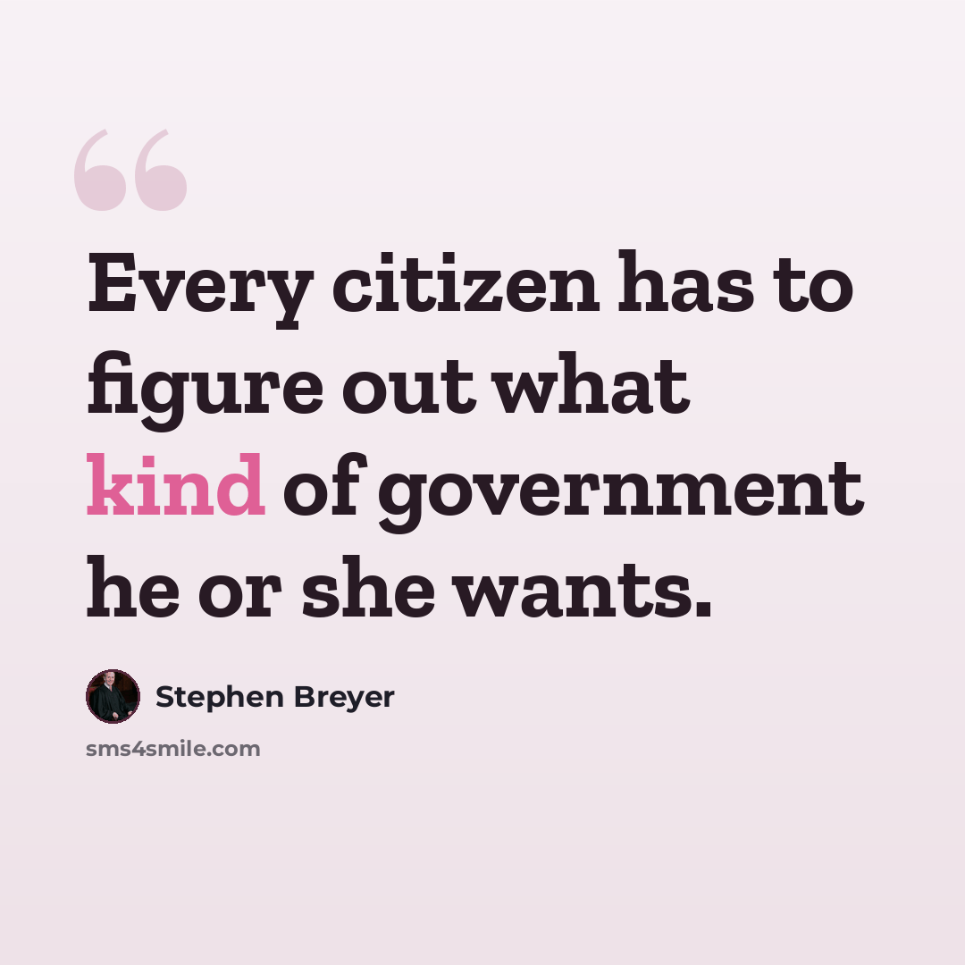 “Every citizen has to figure out what kind of government he or she wants.” quote by Stephen Breyer