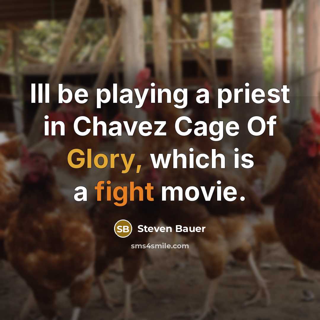 “Ill be playing a priest in Chavez Cage Of Glory, which is a fight movie.” quote by Steven Bauer