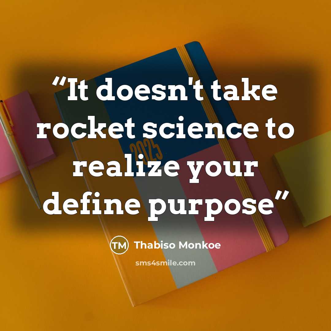 “It doesn't take rocket science to realize your define purpose” quote by Thabiso Monkoe