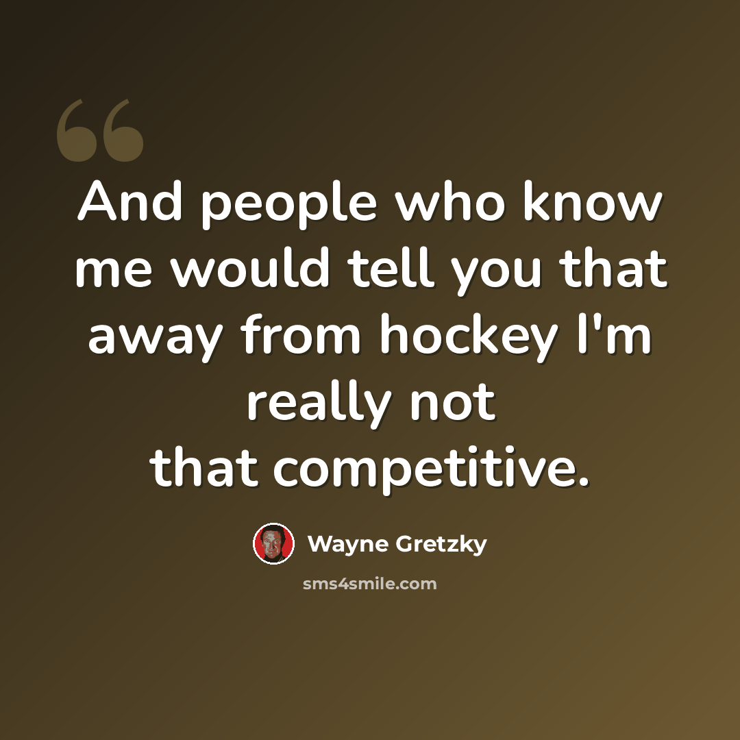 “And people who know me would tell you that away from hockey I'm really not that competitive.” quote by Wayne Gretzky