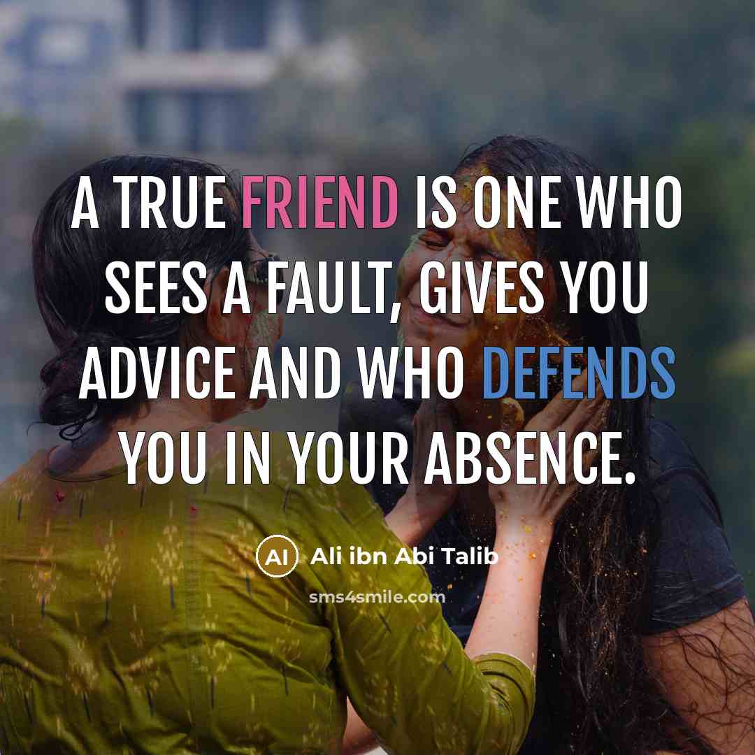 “A True friend is one who sees a fault, gives you advice and who defends you in your absence.” quote by Ali ibn Abi Talib