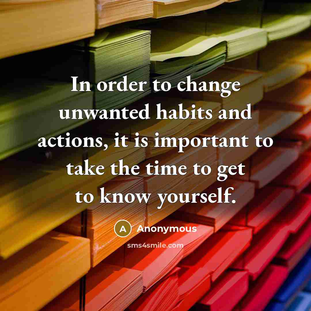 “In order to change unwanted habits and actions, it is important to take the time to get to know yourself.” quote by Anonymous