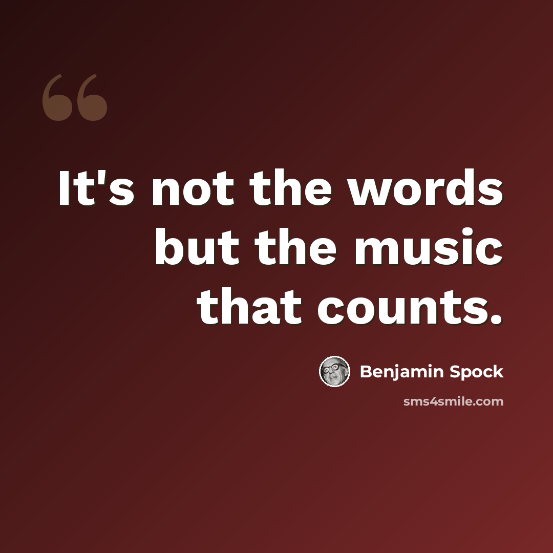 “It's not the words but the music that counts.” quote by Benjamin Spock