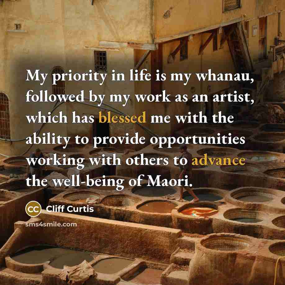 “My priority in life is my whanau, followed by my work as an artist, which has blessed me with the ability to provide opportunities working with others to advance the well-being of Maori.” quote by Cliff Curtis