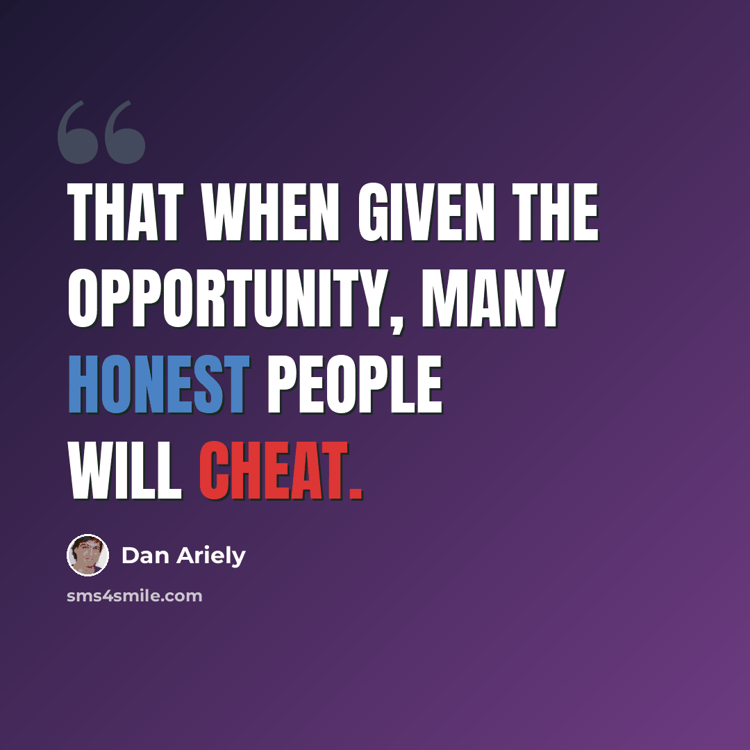 “that when given the opportunity, many honest people will cheat.” quote by Dan Ariely