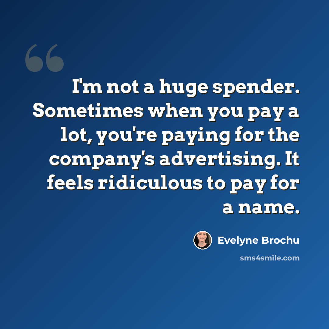 “I'm not a huge spender. Sometimes when you pay a lot, you're paying for the company's advertising. It feels ridiculous to pay for a name.” quote by Evelyne Brochu