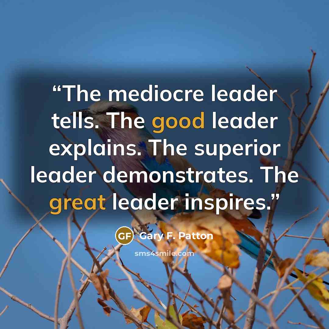 “The mediocre leader tells. The good leader explains. The superior leader demonstrates. The great leader inspires.” quote by Gary F. Patton