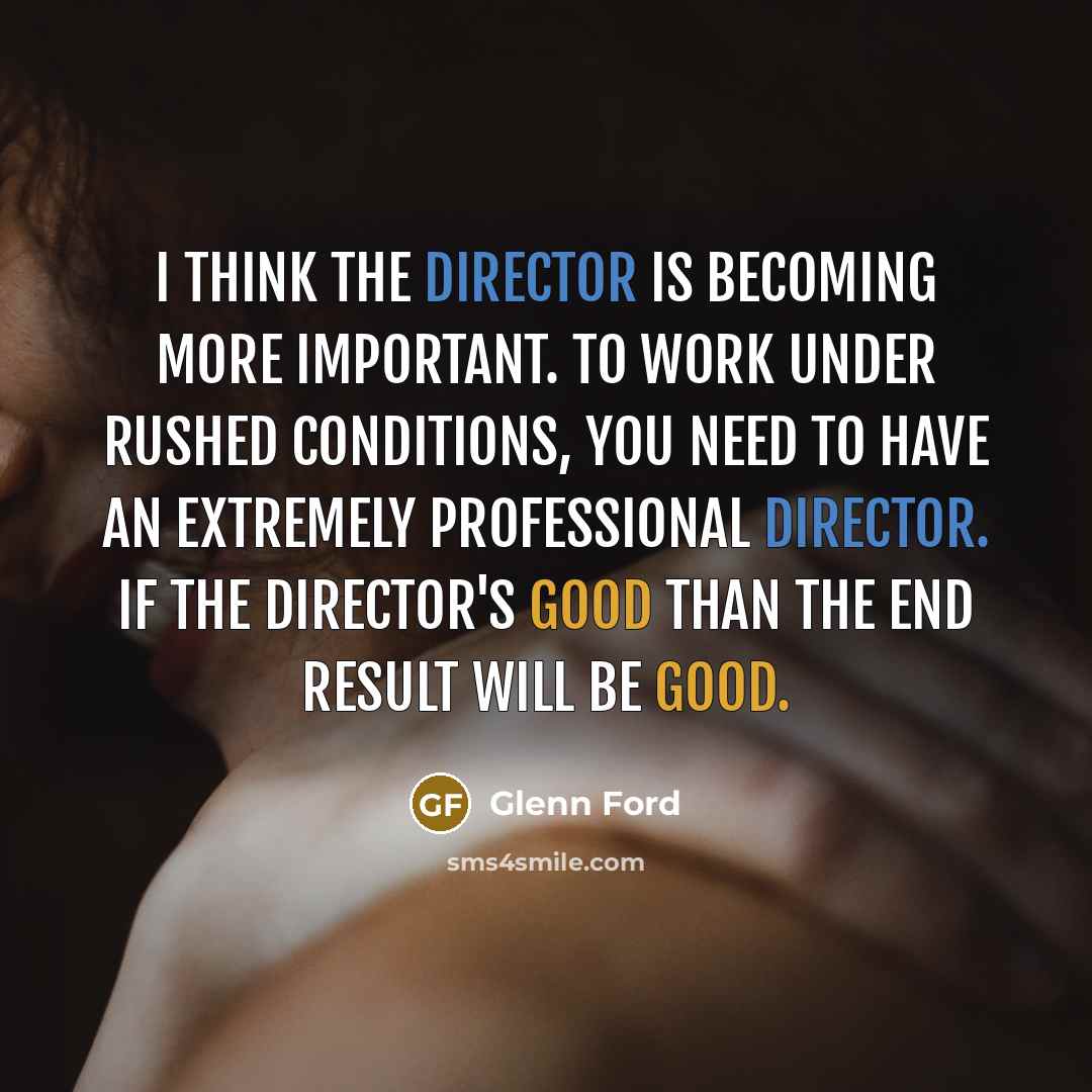 “I think the director is becoming more important. To work under rushed conditions, you need to have an extremely professional director. If the director's good than the end result will be good.” quote by Glenn Ford