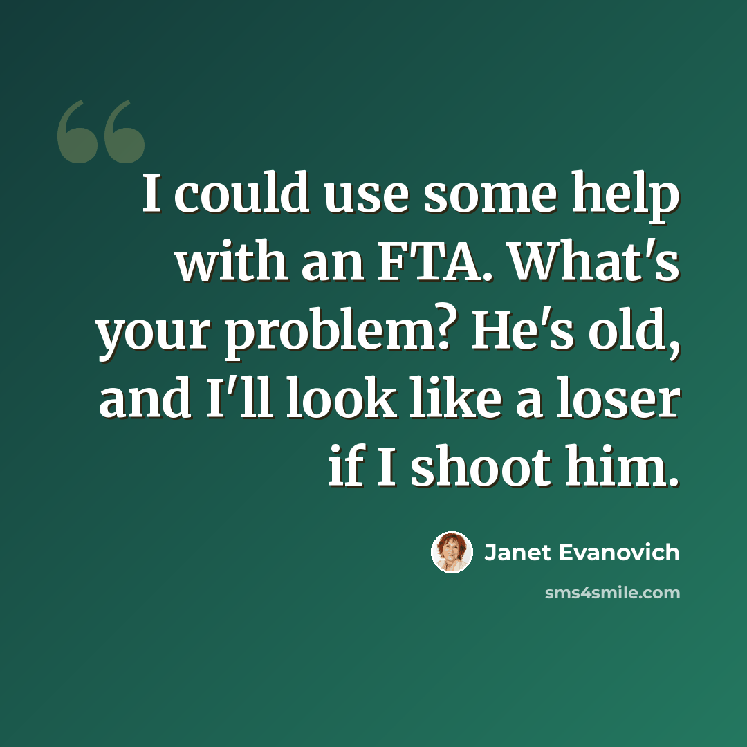 “I could use some help with an FTA. What's your problem? He's old, and I'll look like a loser if I shoot him.” quote by Janet Evanovich