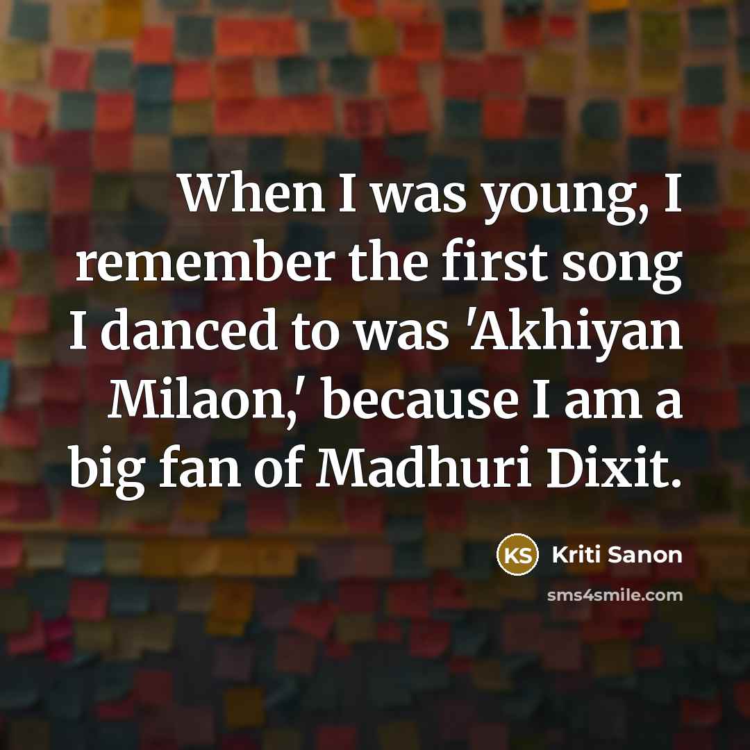 “When I was young, I remember the first song I danced to was 'Akhiyan Milaon,' because I am a big fan of Madhuri Dixit.” quote by Kriti Sanon