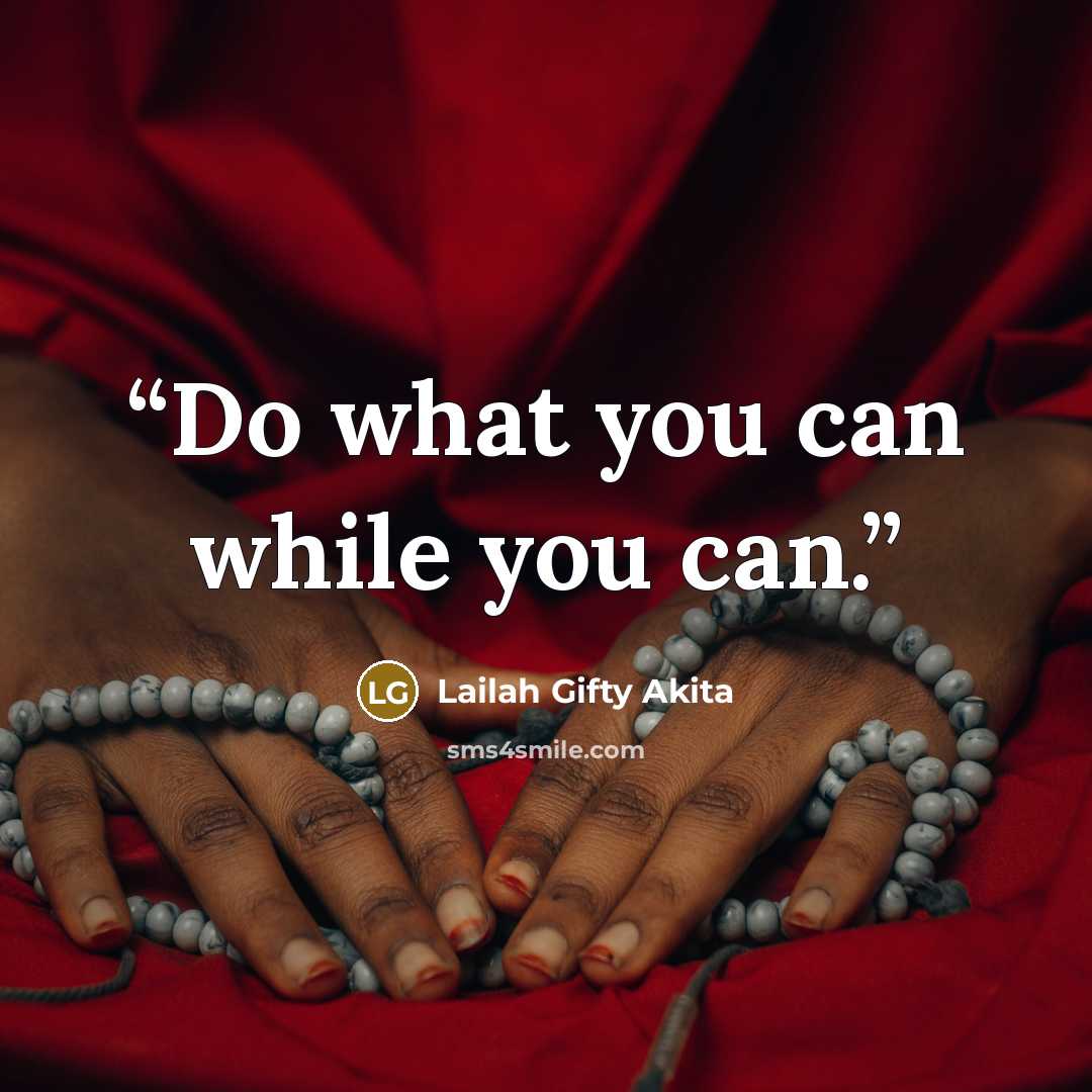 “Do what you can while you can.” quote by Lailah Gifty Akita
