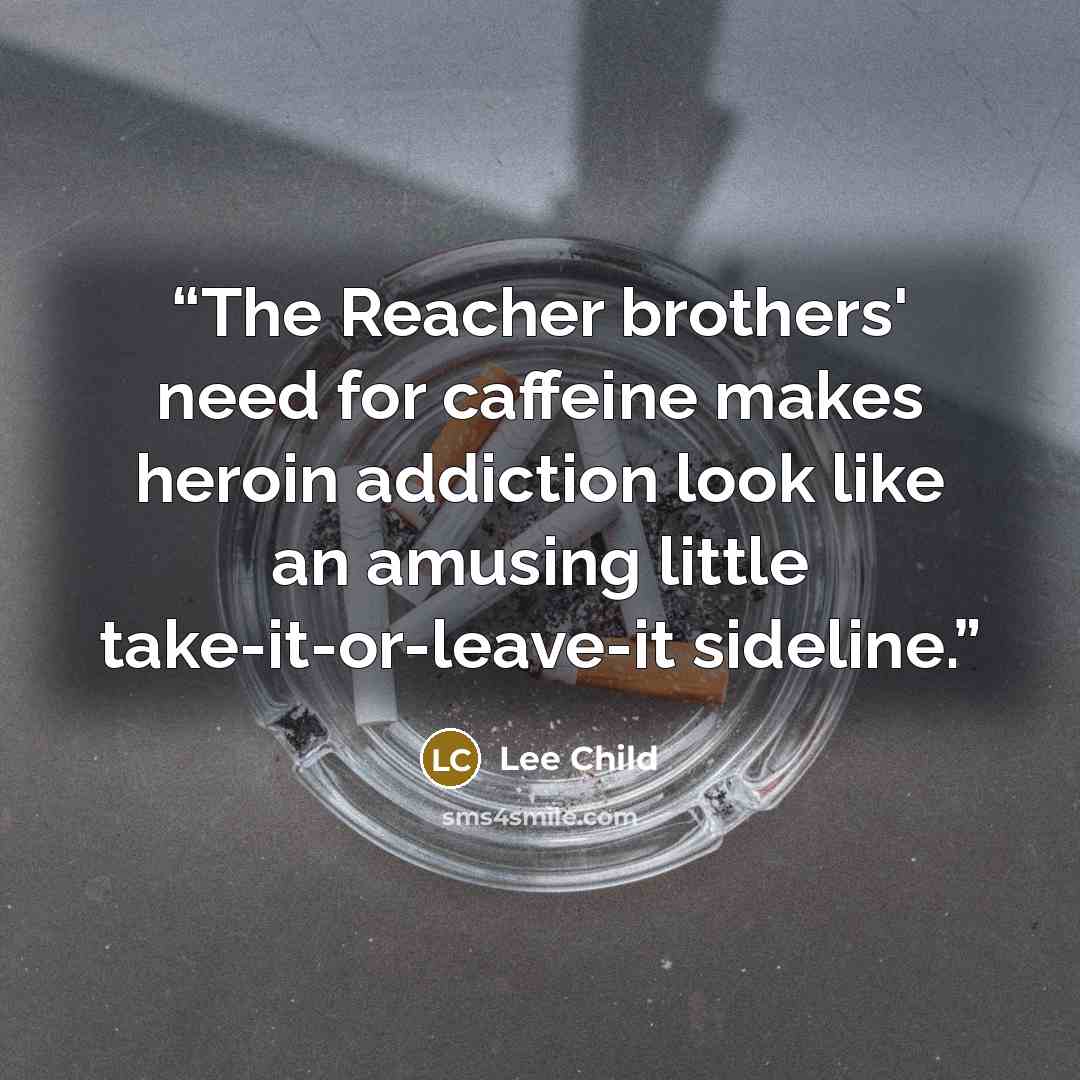 “The Reacher brothers' need for caffeine makes heroin addiction look like an amusing little take-it-or-leave-it sideline.” quote by Lee Child