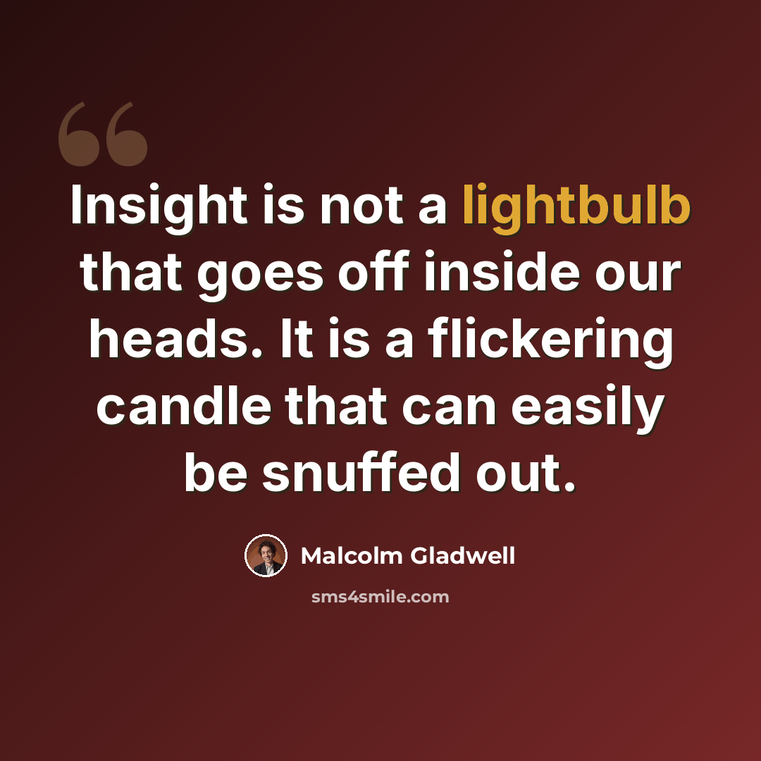 “Insight is not a lightbulb that goes off inside our heads. It is a flickering candle that can easily be snuffed out.” quote by Malcolm Gladwell
