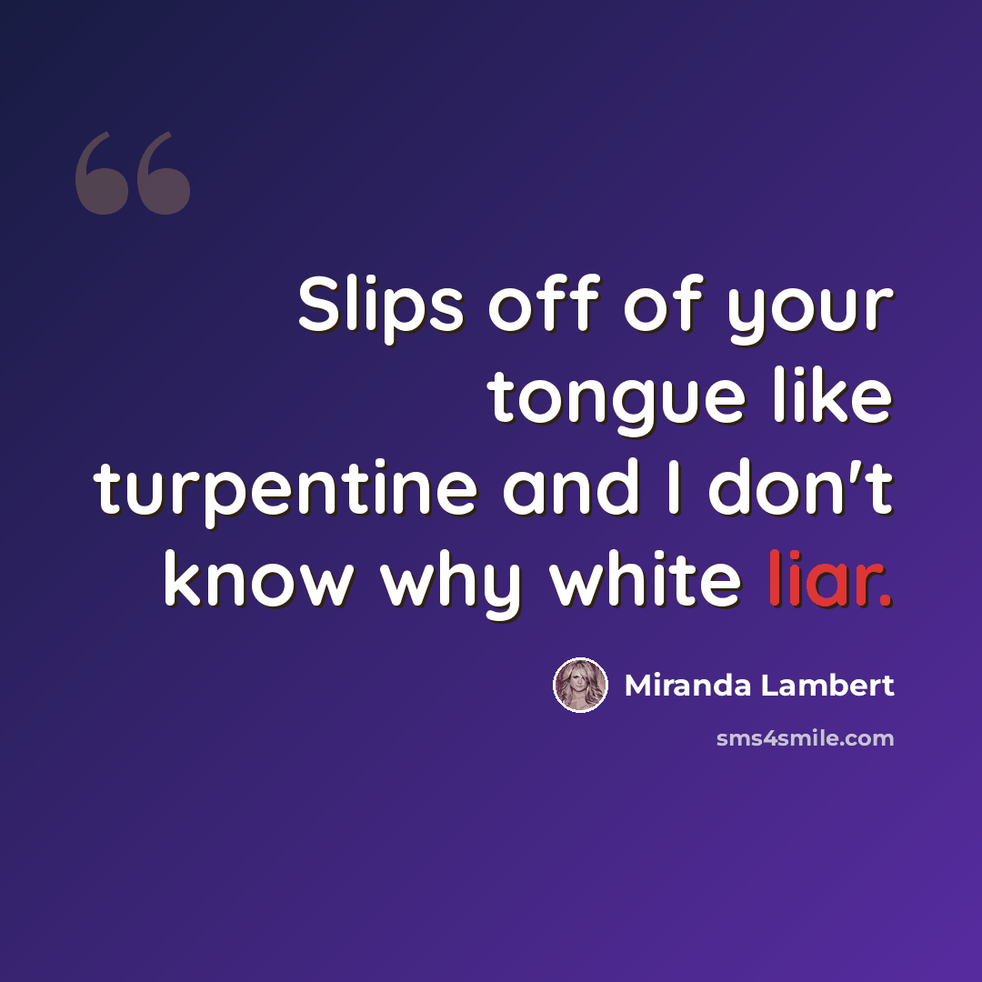 “Slips off of your tongue like turpentine and I don't know why white liar.” quote by Miranda Lambert