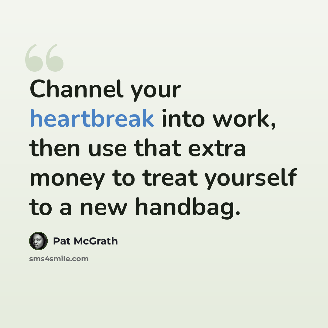“Channel your heartbreak into work, then use that extra money to treat yourself to a new handbag.” quote by Pat McGrath