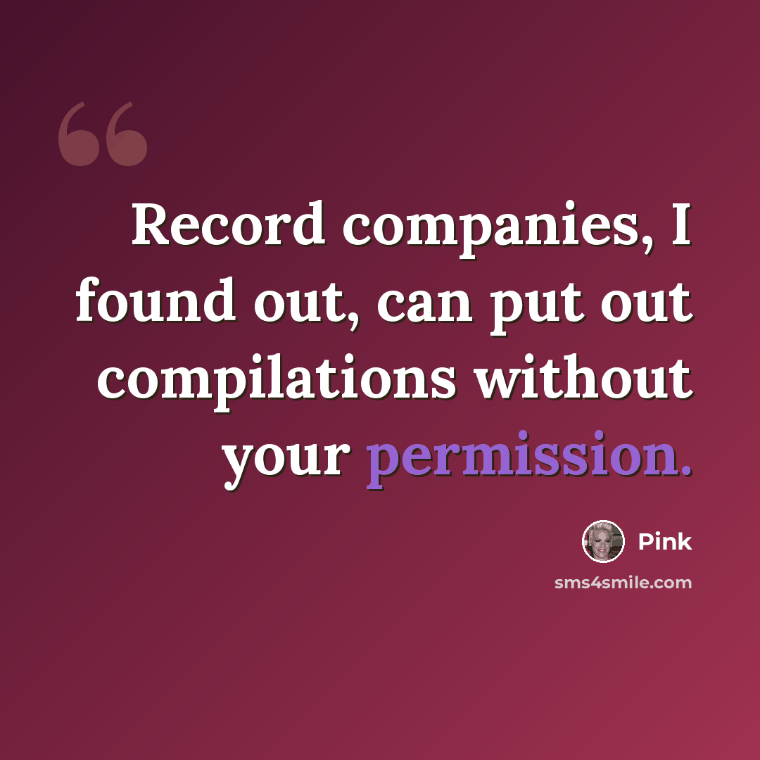 “Record companies, I found out, can put out compilations without your permission.” quote by Pink