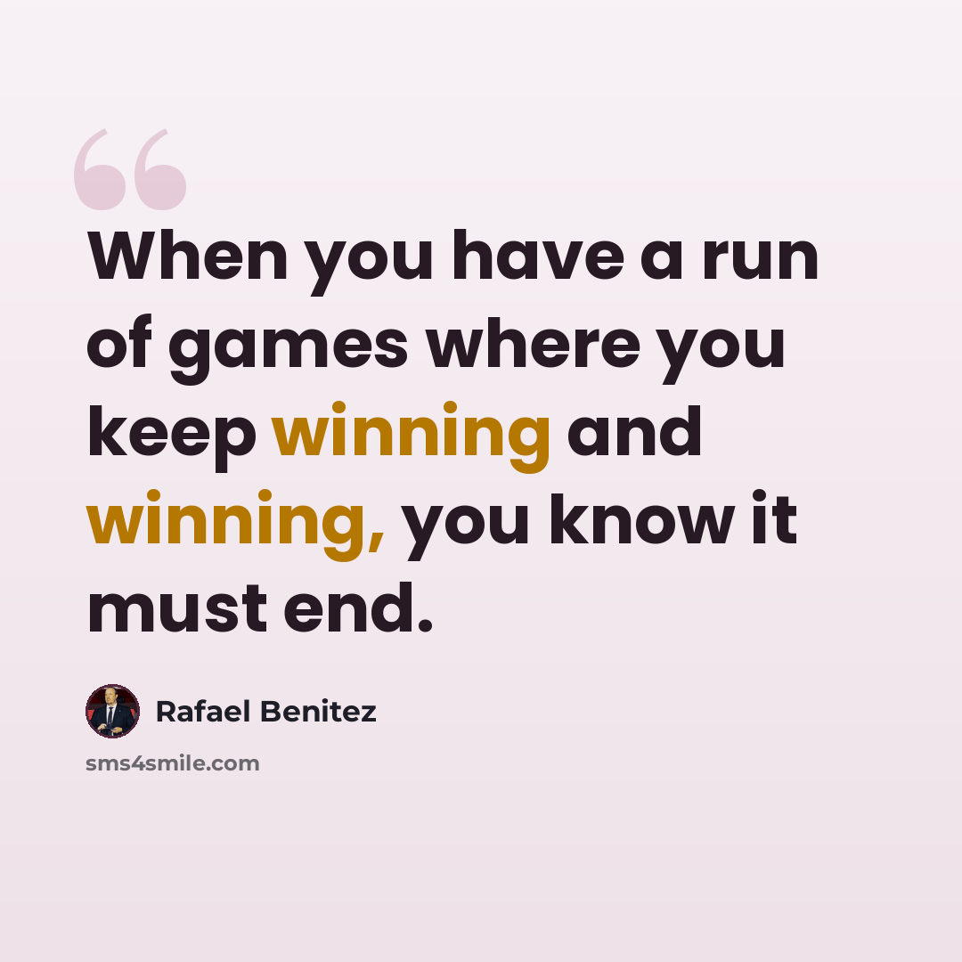 “When you have a run of games where you keep winning and winning, you know it must end.” quote by Rafael Benitez