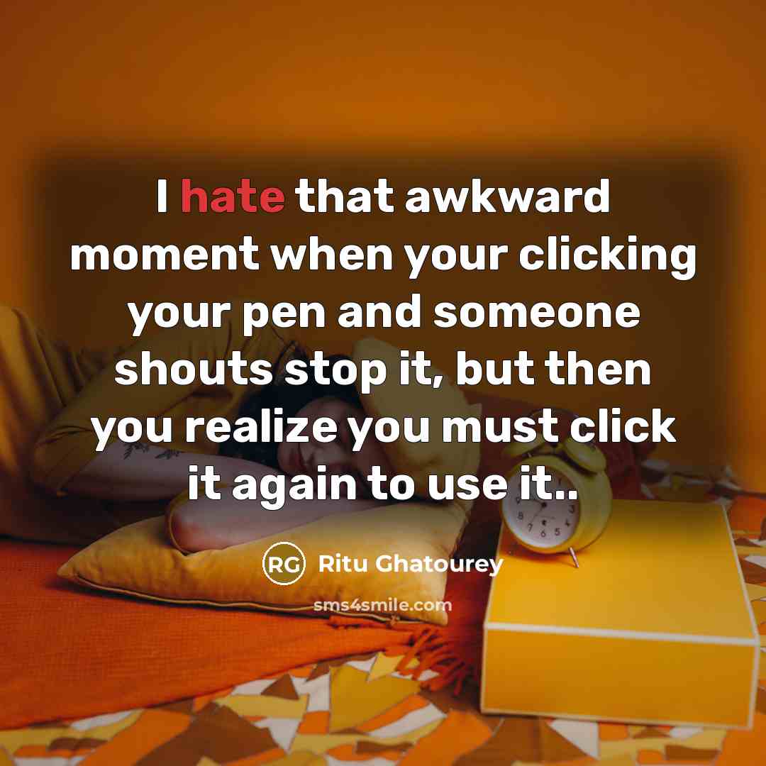 “I hate that awkward moment when your clicking your pen and someone shouts stop it, but then you realize you must click it again to use it..” quote by Ritu Ghatourey