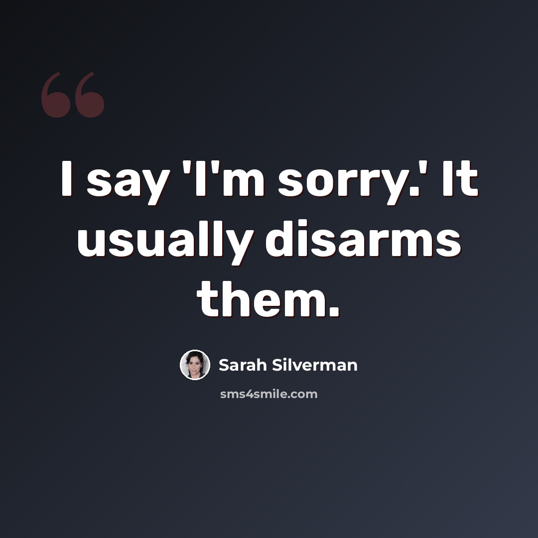 “I say 'I'm sorry.' It usually disarms them.” quote by Sarah Silverman