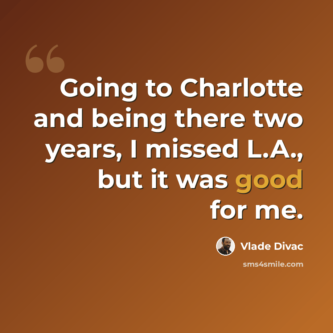 “Going to Charlotte and being there two years, I missed L.A., but it was good for me.” quote by Vlade Divac