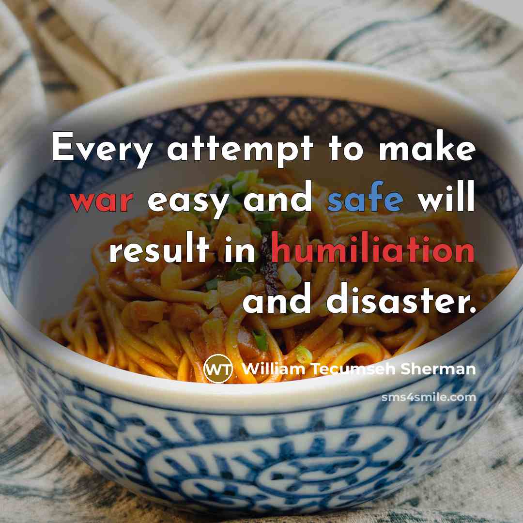 “Every attempt to make war easy and safe will result in humiliation and disaster.” quote by William Tecumseh Sherman