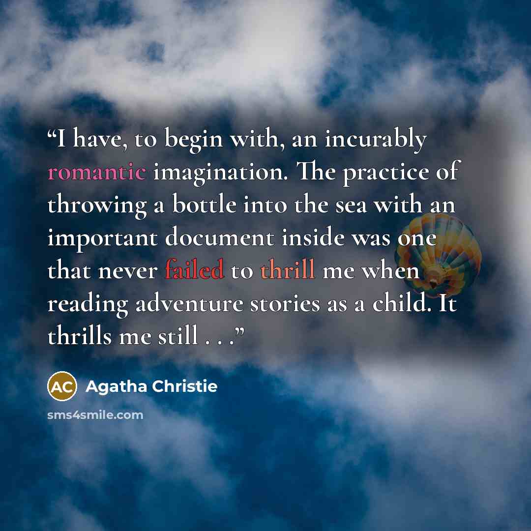 “I have, to begin with, an incurably romantic imagination. The practice of throwing a bottle into the sea with an important document inside was one that never failed to thrill me when reading adventure stories as a child. It thrills me still . . .” quote by Agatha Christie