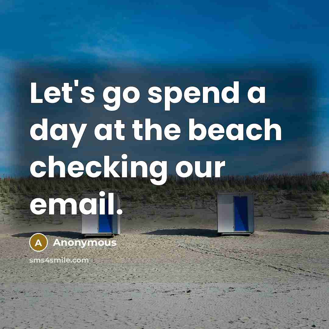 “Let's go spend a day at the beach checking our email.” quote by Anonymous