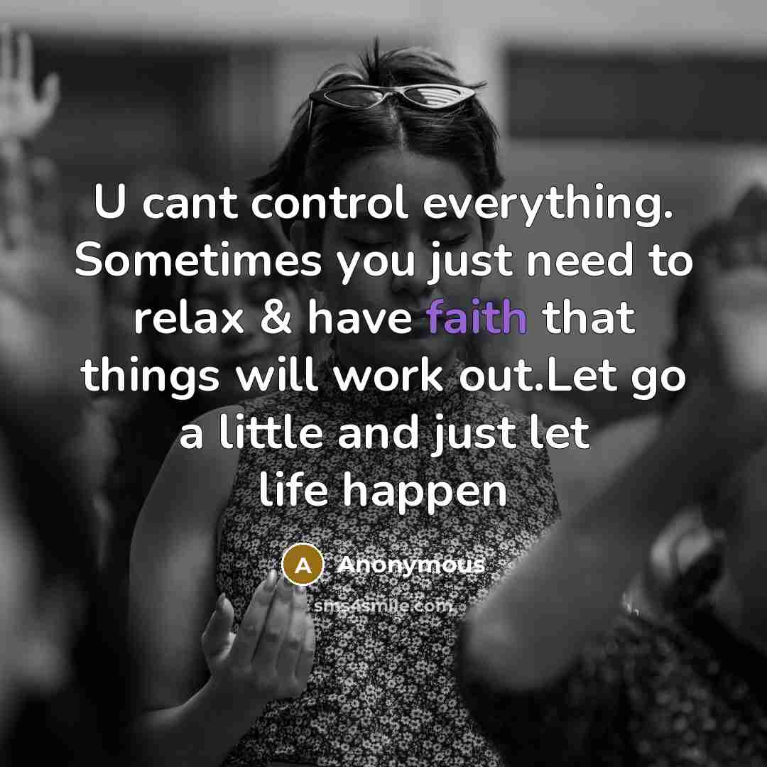 “U cant control everything. Sometimes you just need to relax & have faith that things will work out.Let go a little and just let life happen” quote by Anonymous