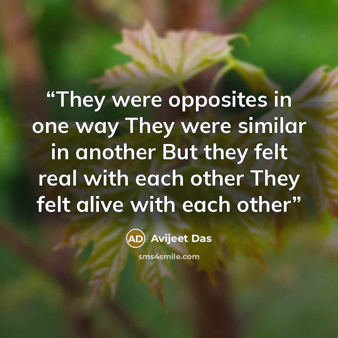 “They were opposites in one way They were similar in another But they felt real with each other They felt alive with each other” quote by Avijeet Das