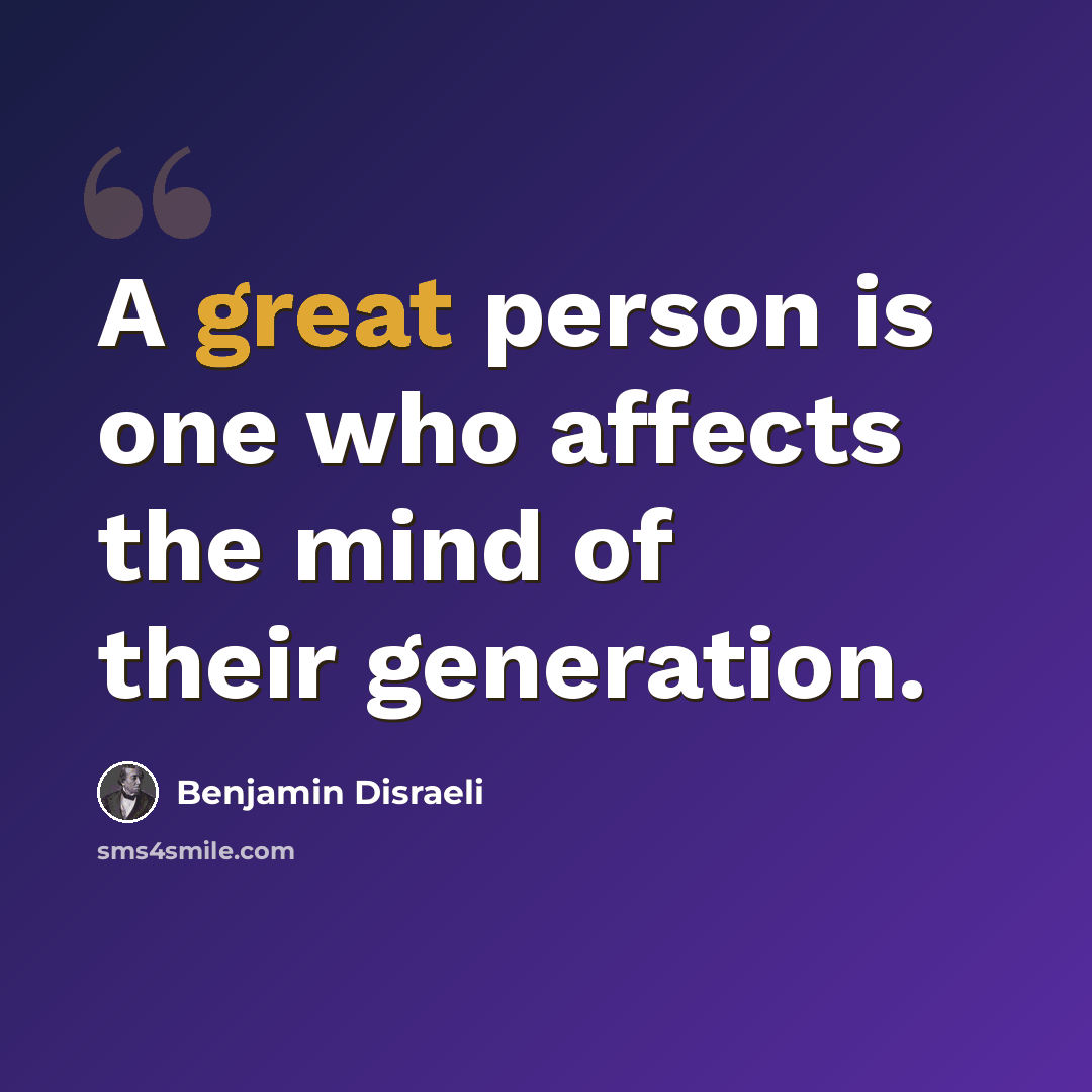 “A great person is one who affects the mind of their generation.” quote by Benjamin Disraeli