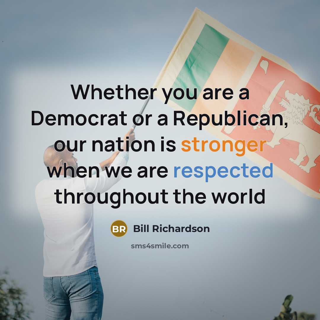 “Whether you are a Democrat or a Republican, our nation is stronger when we are respected throughout the world” quote by Bill Richardson