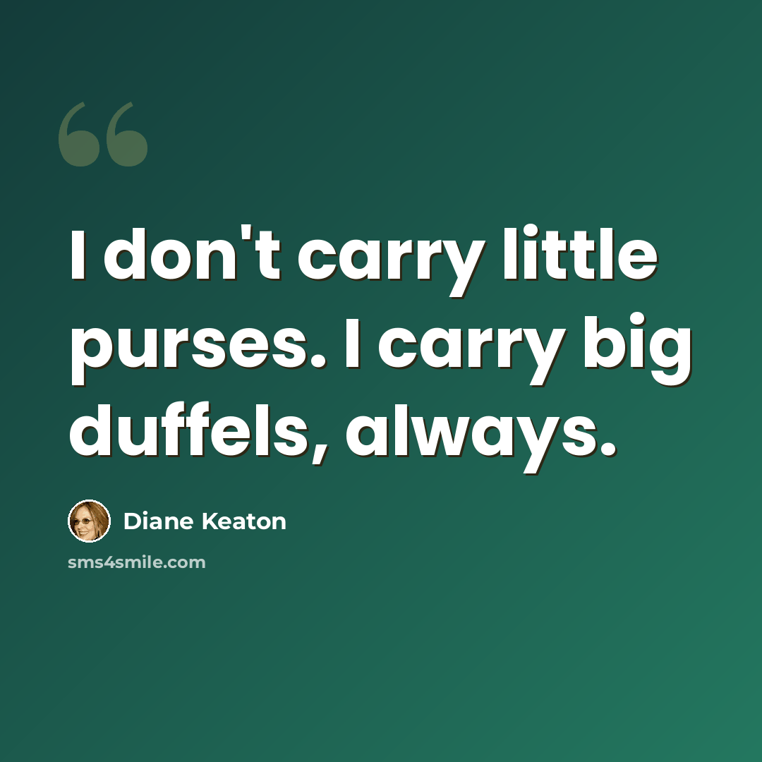 “I don't carry little purses. I carry big duffels, always.” quote by Diane Keaton