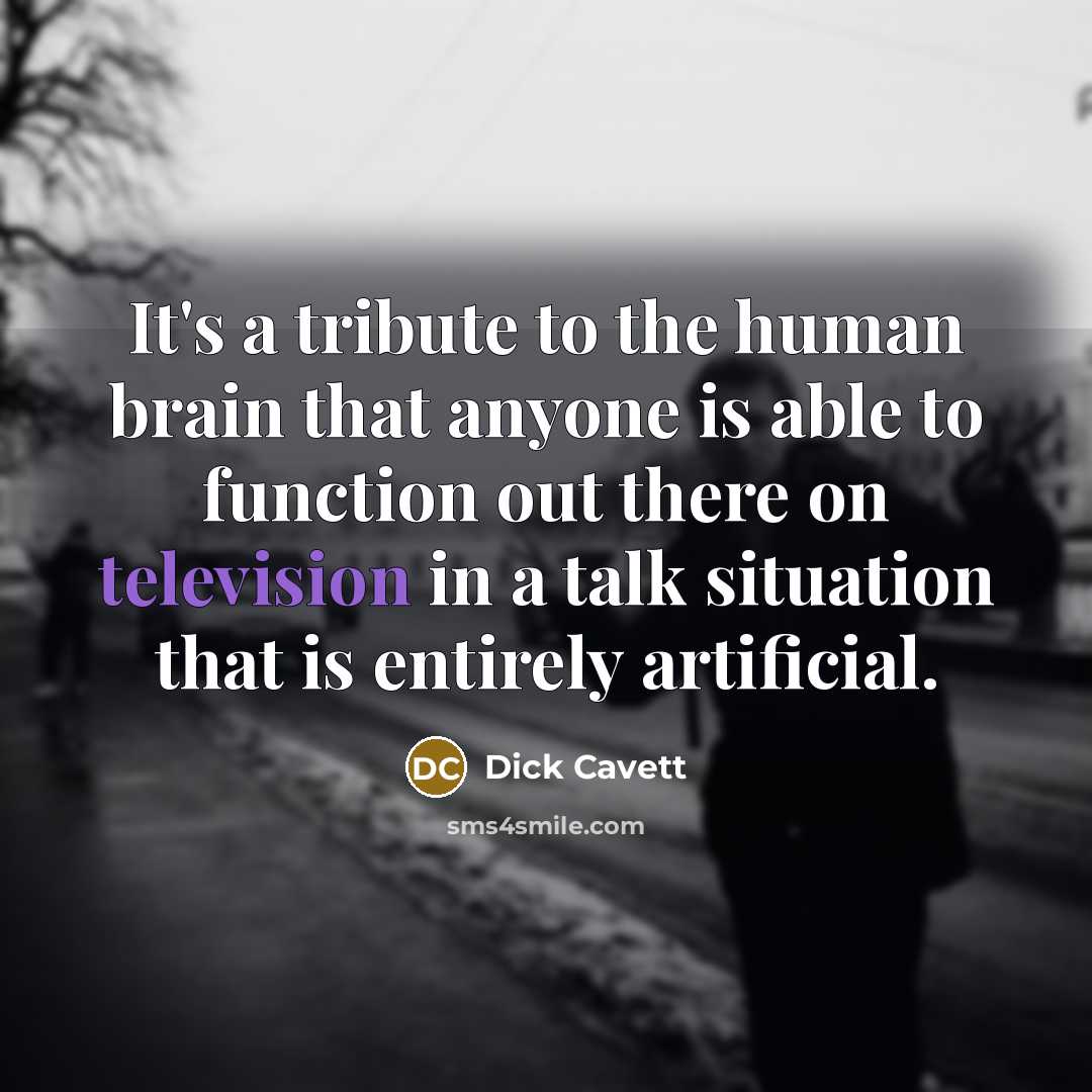 “It's a tribute to the human brain that anyone is able to function out there on television in a talk situation that is entirely artificial.” quote by Dick Cavett