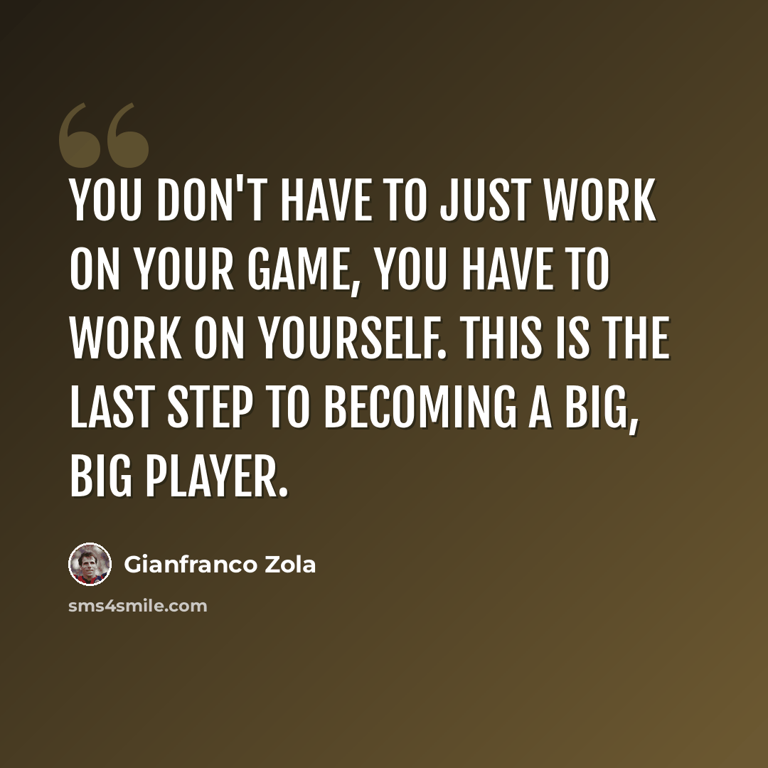 “You don't have to just work on your game, you have to work on yourself. This is the last step to becoming a big, big player.” quote by Gianfranco Zola