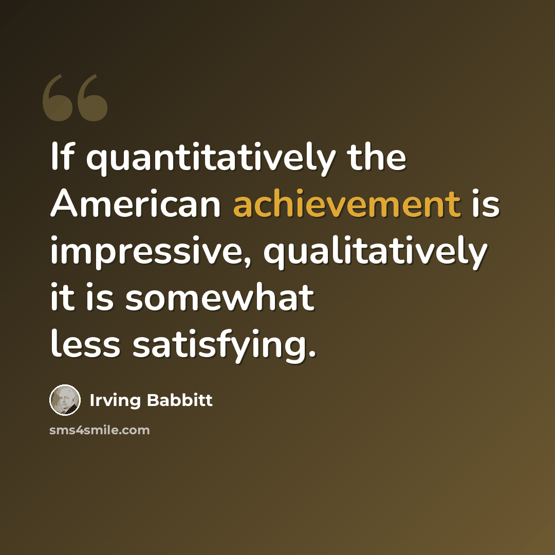 “If quantitatively the American achievement is impressive, qualitatively it is somewhat less satisfying.” quote by Irving Babbitt