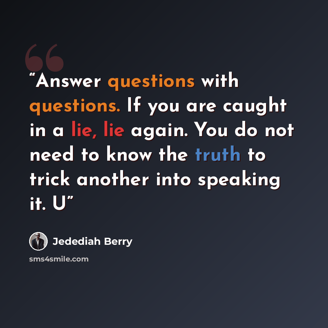 “Answer questions with questions. If you are caught in a lie, lie again. You do not need to know the truth to trick another into speaking it. U” quote by Jedediah Berry