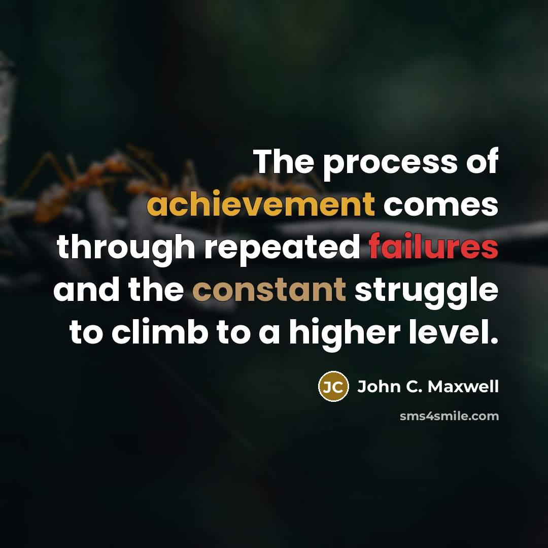 “The process of achievement comes through repeated failures and the constant struggle to climb to a higher level.” quote by John C. Maxwell