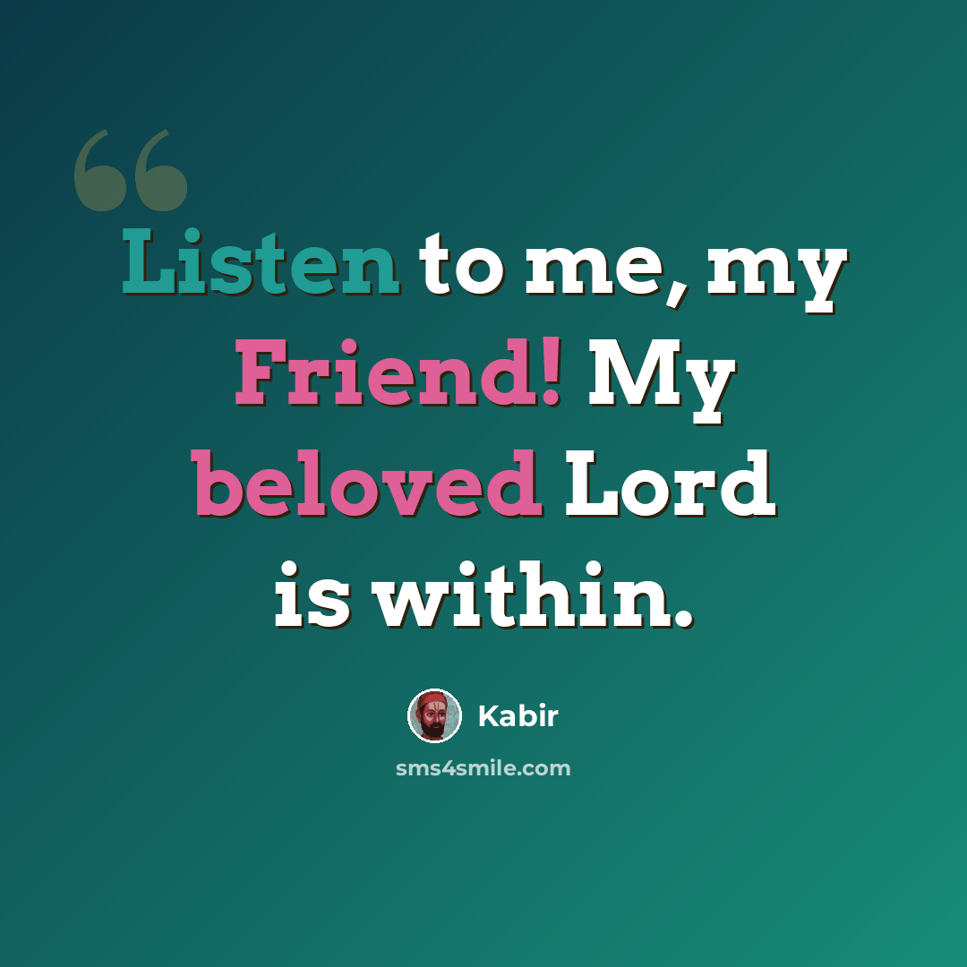 “Listen to me, my Friend! My beloved Lord is within.” quote by Kabir
