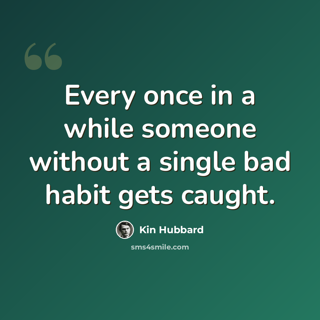 “Every once in a while someone without a single bad habit gets caught.” quote by Kin Hubbard