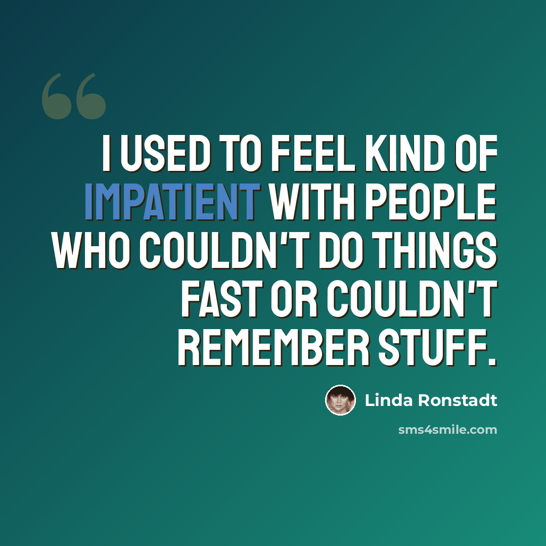 “I used to feel kind of impatient with people who couldn't do things fast or couldn't remember stuff.” quote by Linda Ronstadt