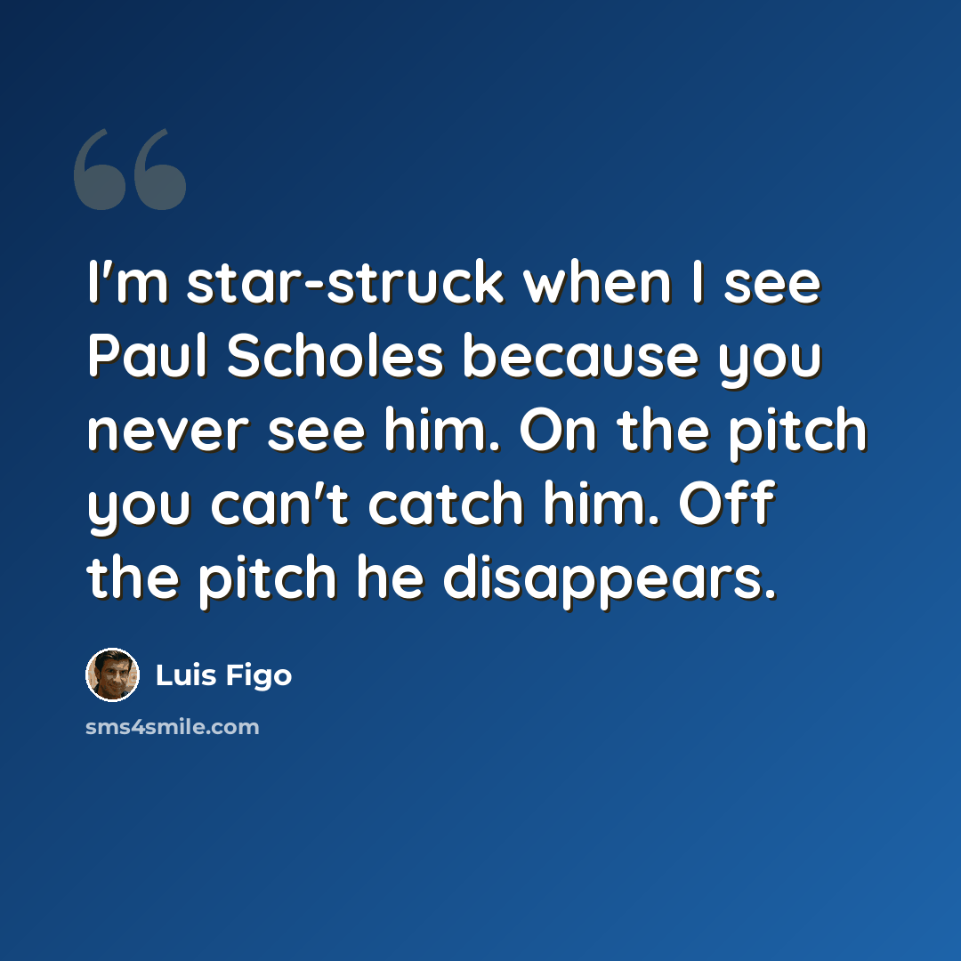 “I'm star-struck when I see Paul Scholes because you never see him. On the pitch you can't catch him. Off the pitch he disappears.” quote by Luis Figo