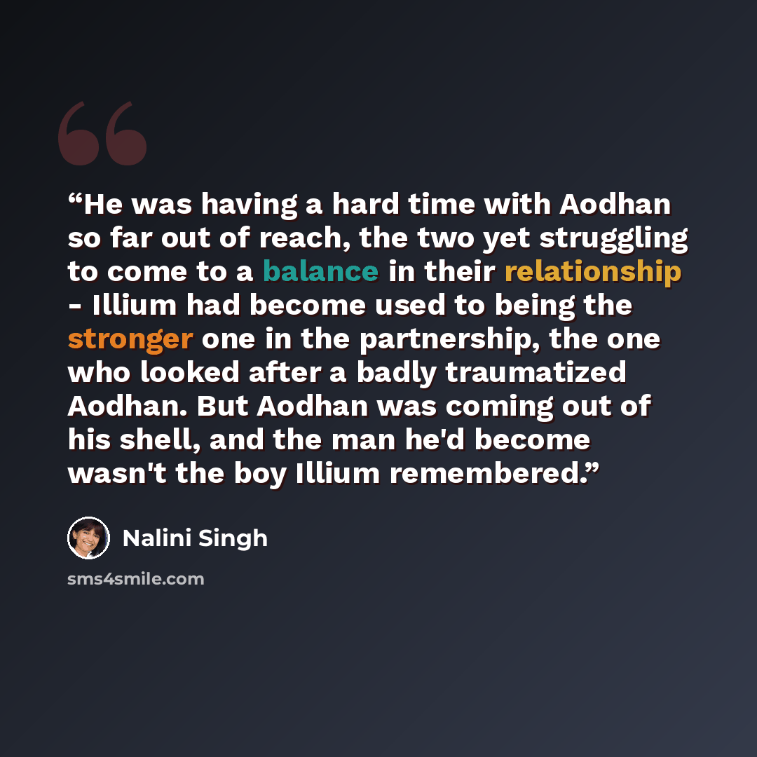 “He was having a hard time with Aodhan so far out of reach, the two yet struggling to come to a balance in their relationship - Illium had become used to being the stronger one in the partnership, the one who looked after a badly traumatized Aodhan. But Aodhan was coming out of his shell, and the…” quote by Nalini Singh